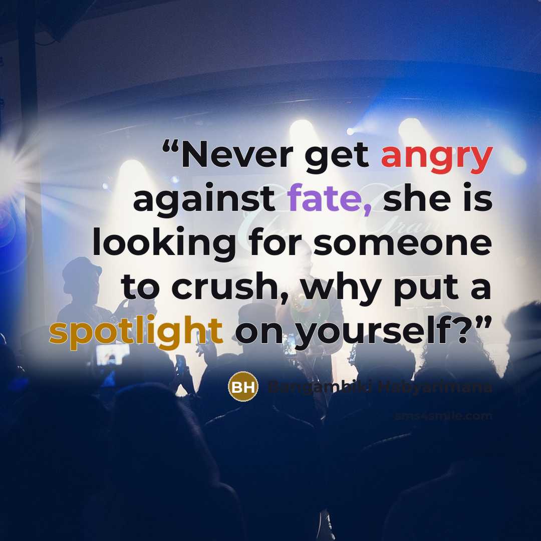 “Never get angry against fate, she is looking for someone to crush, why put a spotlight on yourself?” quote by Bangambiki Habyarimana