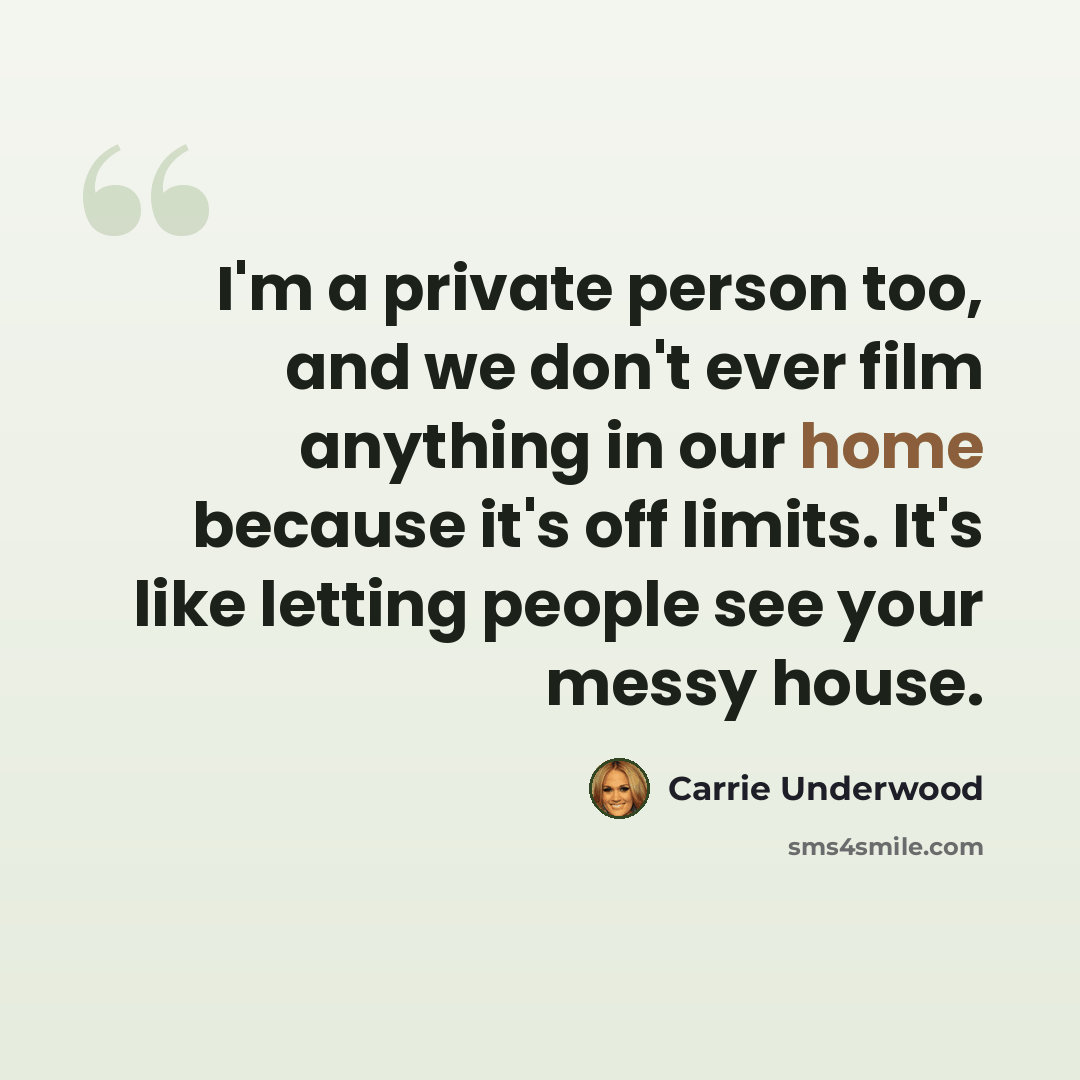 “I'm a private person too, and we don't ever film anything in our home because it's off limits. It's like letting people see your messy house.” quote by Carrie Underwood