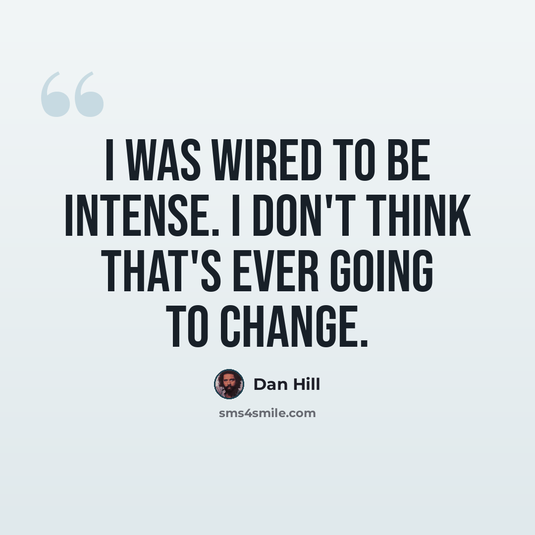 “I was wired to be intense. I don't think that's ever going to change.” quote by Dan Hill