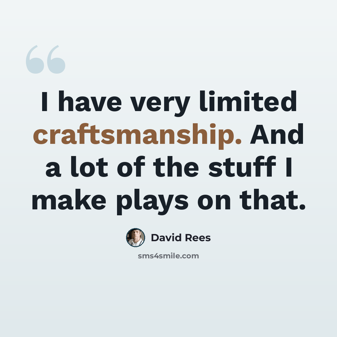 “I have very limited craftsmanship. And a lot of the stuff I make plays on that.” quote by David Rees