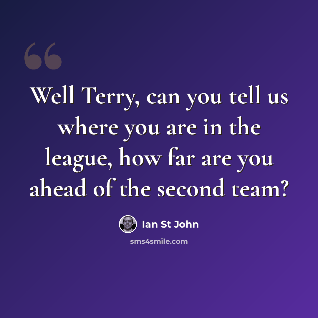 “Well Terry, can you tell us where you are in the league, how far are you ahead of the second team?” quote by Ian St John