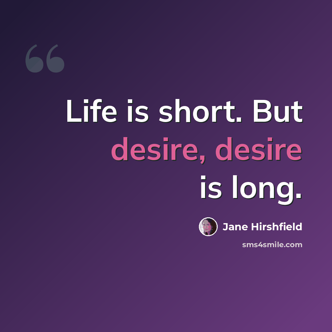 “Life is short. But desire, desire is long.” quote by Jane Hirshfield
