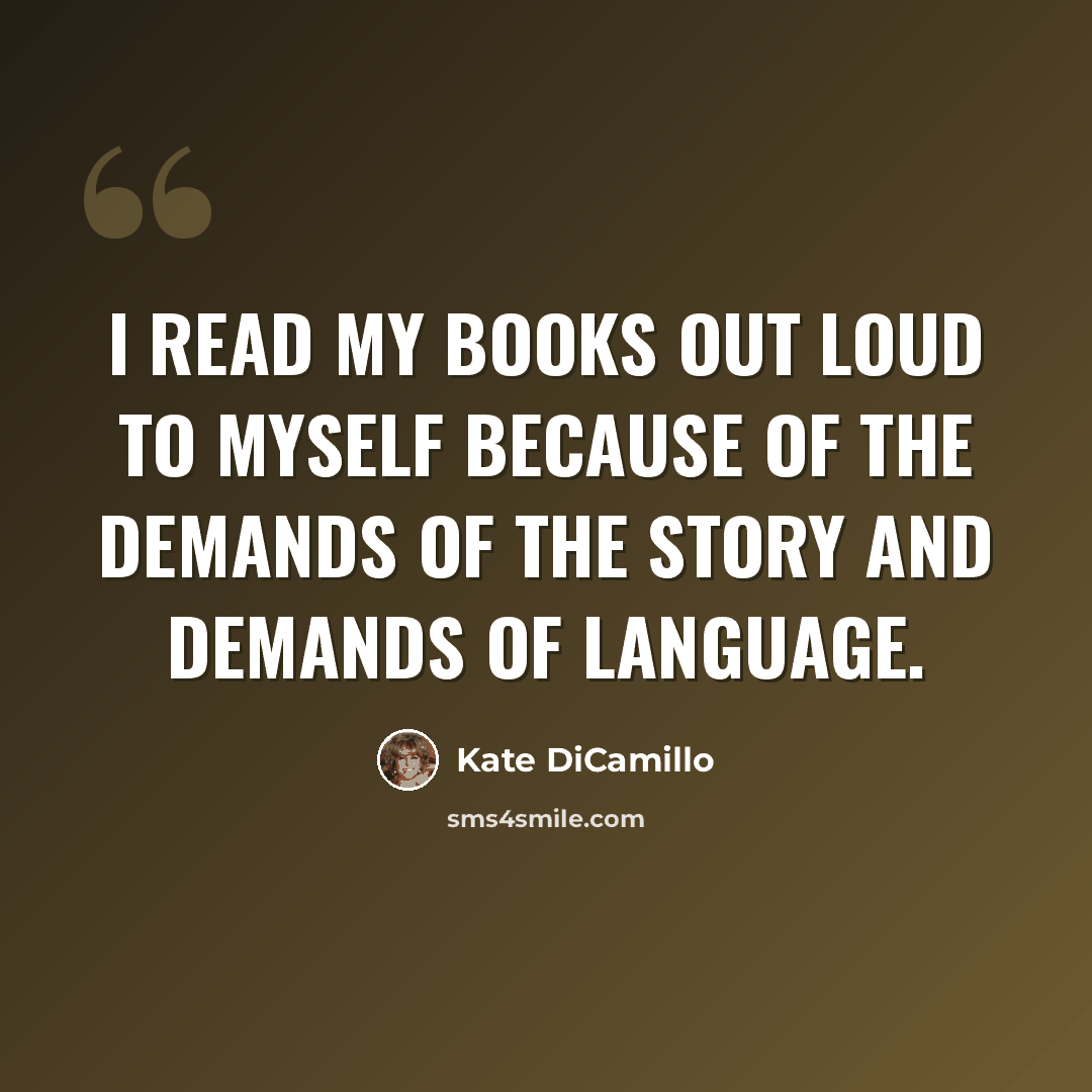 “I read my books out loud to myself because of the demands of the story and demands of language.” quote by Kate DiCamillo