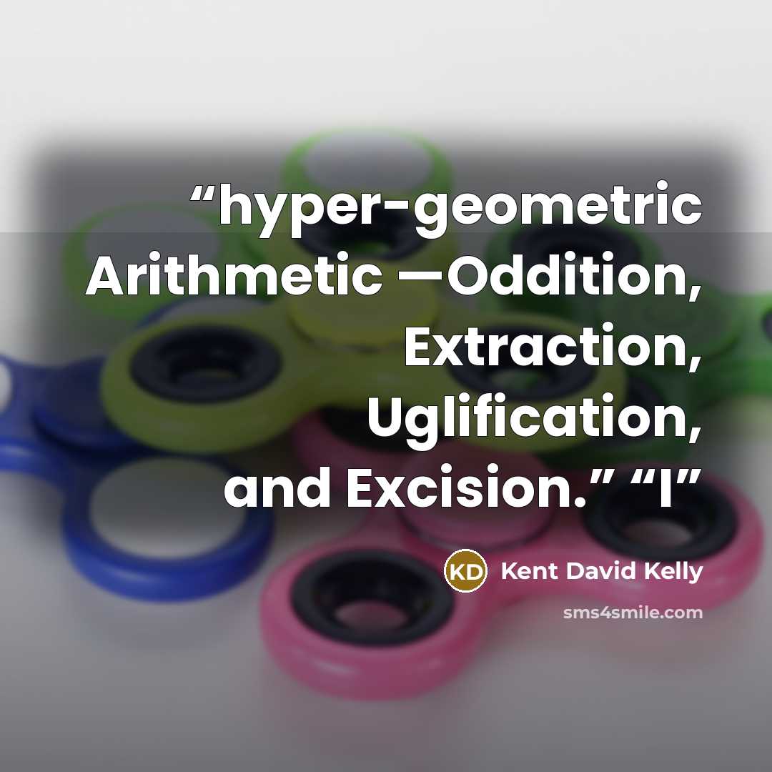 “hyper-geometric Arithmetic —Oddition, Extraction, Uglification, and Excision.” “I” quote by Kent David Kelly