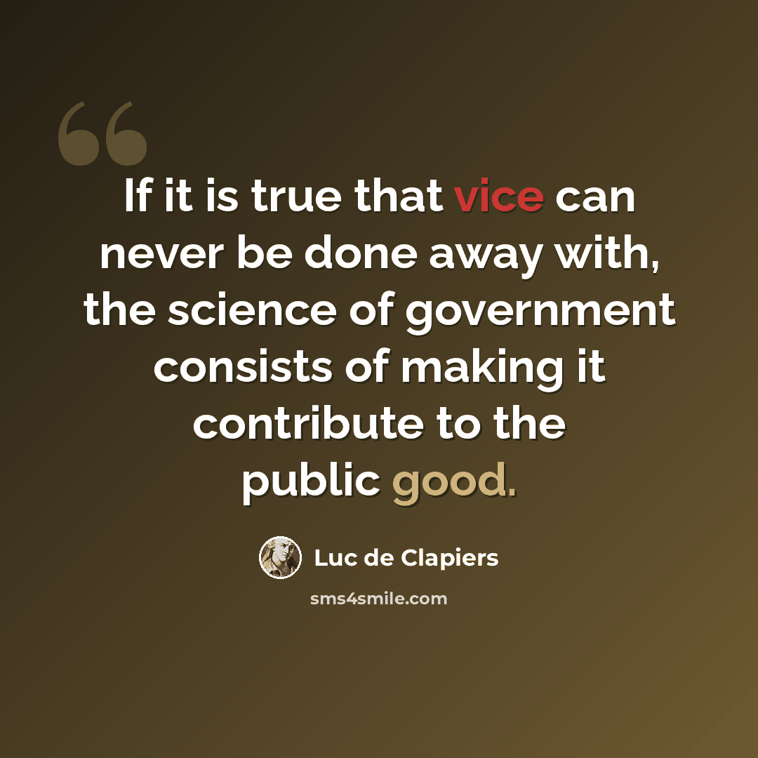 “If it is true that vice can never be done away with, the science of government consists of making it contribute to the public good.” quote by Luc de Clapiers