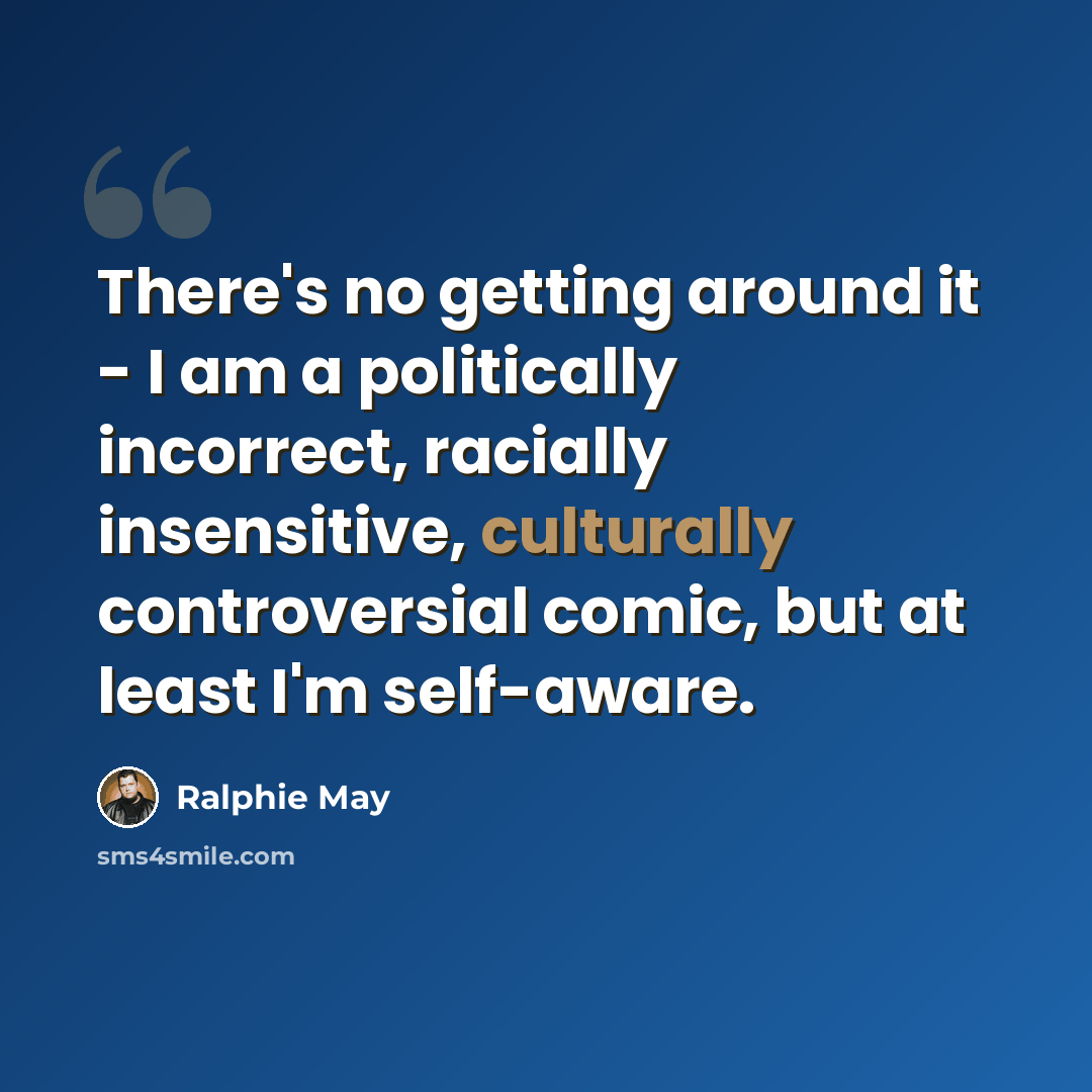 “There's no getting around it - I am a politically incorrect, racially insensitive, culturally controversial comic, but at least I'm self-aware.” quote by Ralphie May