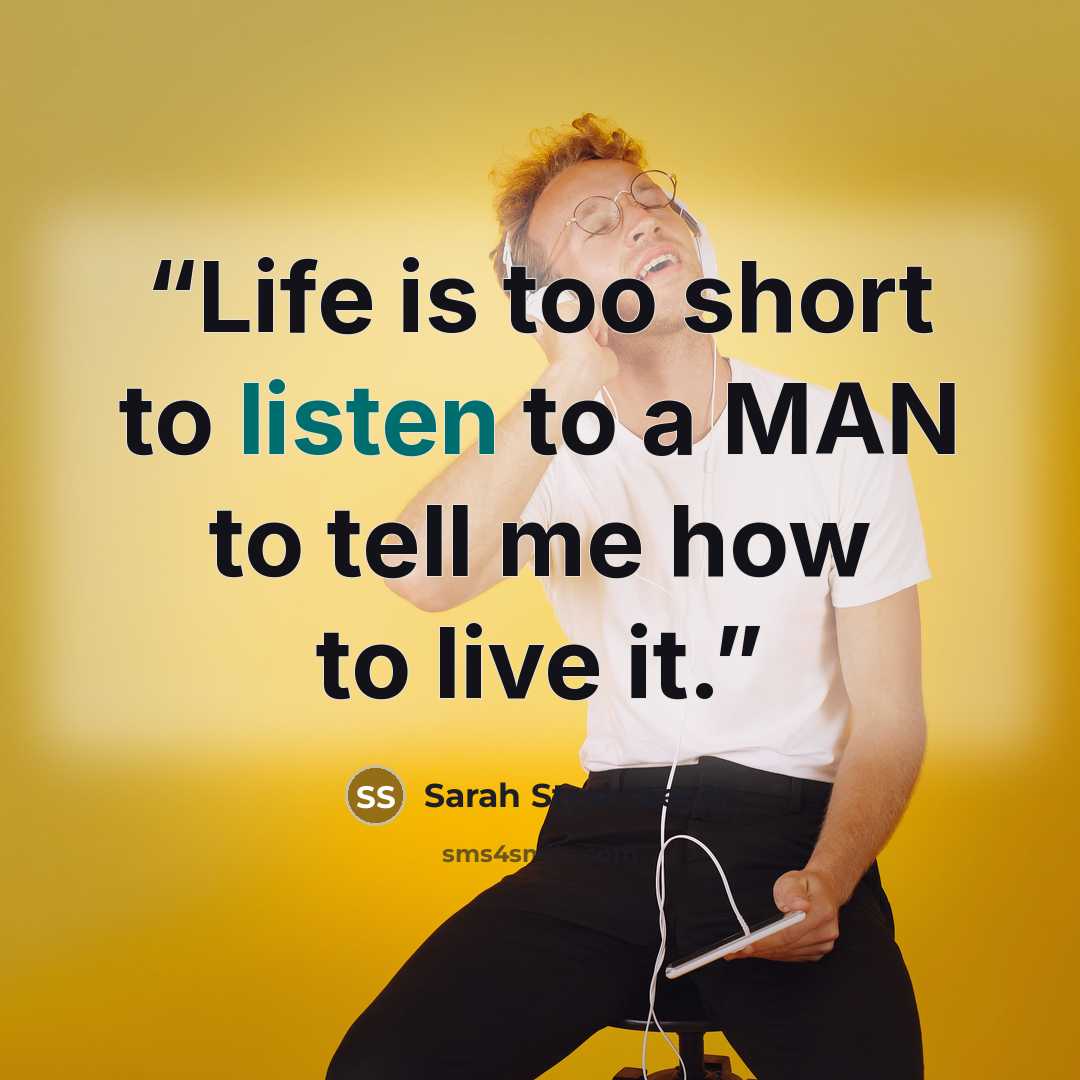 “Life is too short to listen to a MAN to tell me how to live it.” quote by Sarah Strohmeyer
