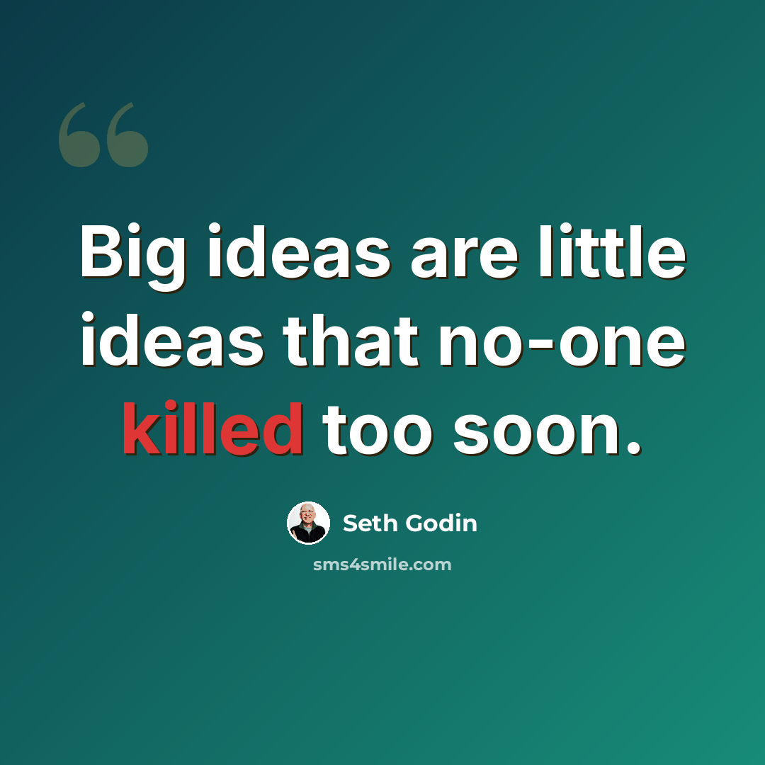“Big ideas are little ideas that no-one killed too soon.” quote by Seth Godin