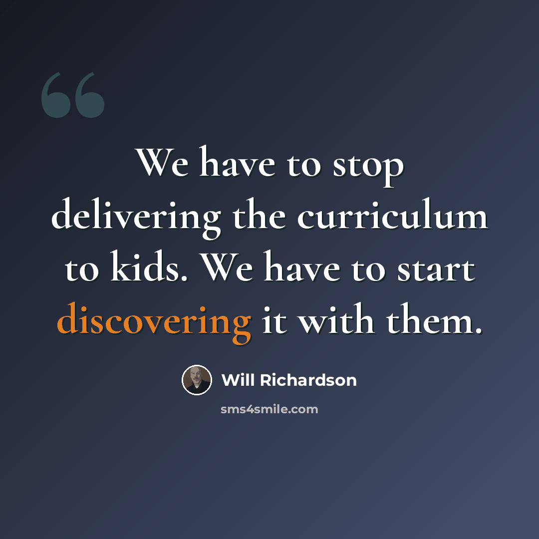“We have to stop delivering the curriculum to kids. We have to start discovering it with them.” quote by Will Richardson