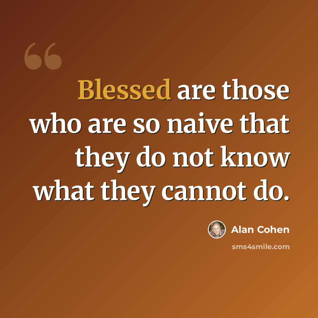 “Blessed are those who are so naive that they do not know what they cannot do.” quote by Alan Cohen