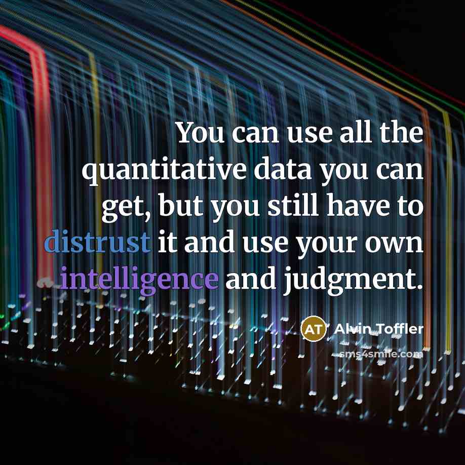 “You can use all the quantitative data you can get, but you still have to distrust it and use your own intelligence and judgment.” quote by Alvin Toffler