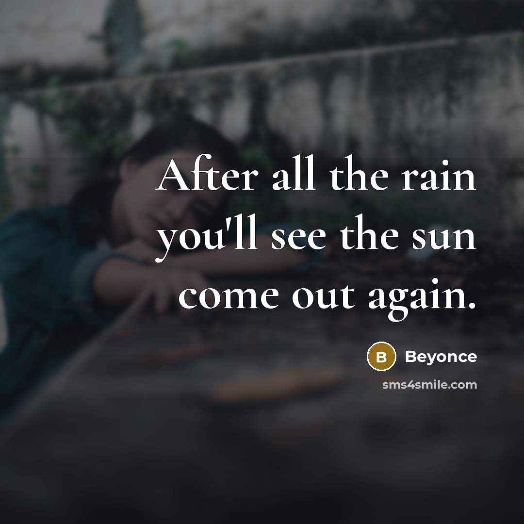 “After all the rain you'll see the sun come out again.” quote by Beyonce