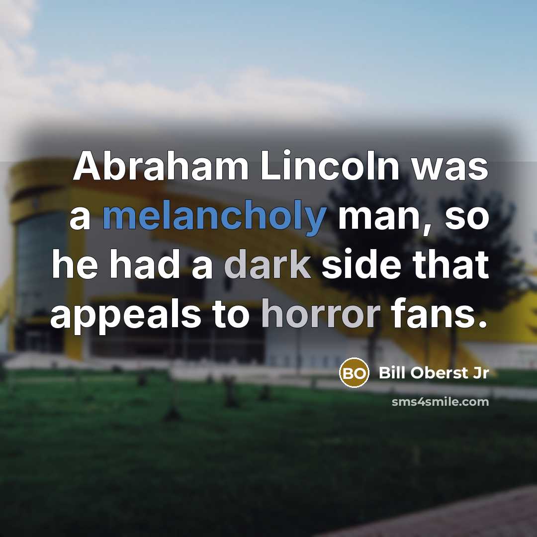 “Abraham Lincoln was a melancholy man, so he had a dark side that appeals to horror fans.” quote by Bill Oberst Jr