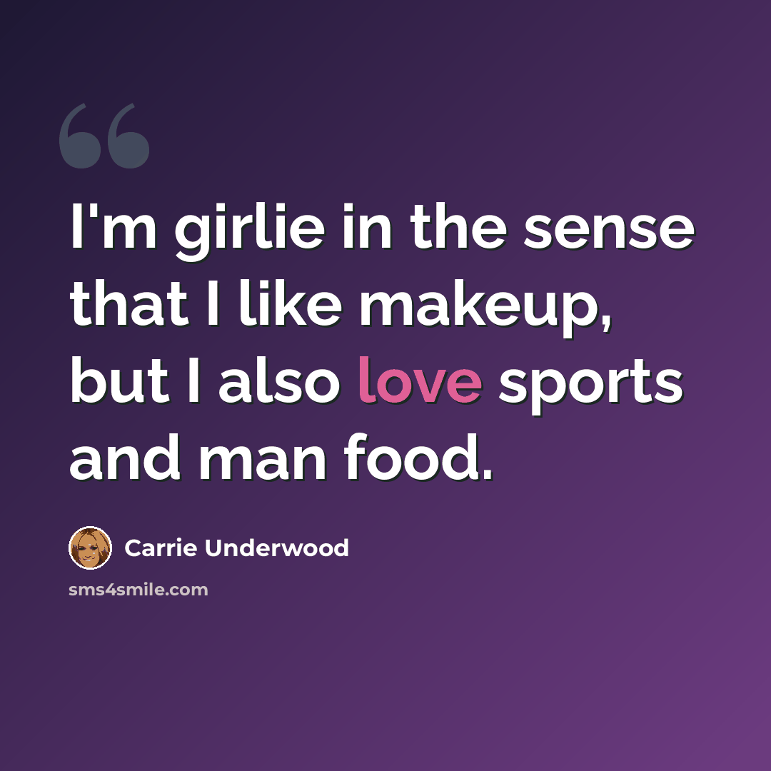 “I'm girlie in the sense that I like makeup, but I also love sports and man food.” quote by Carrie Underwood