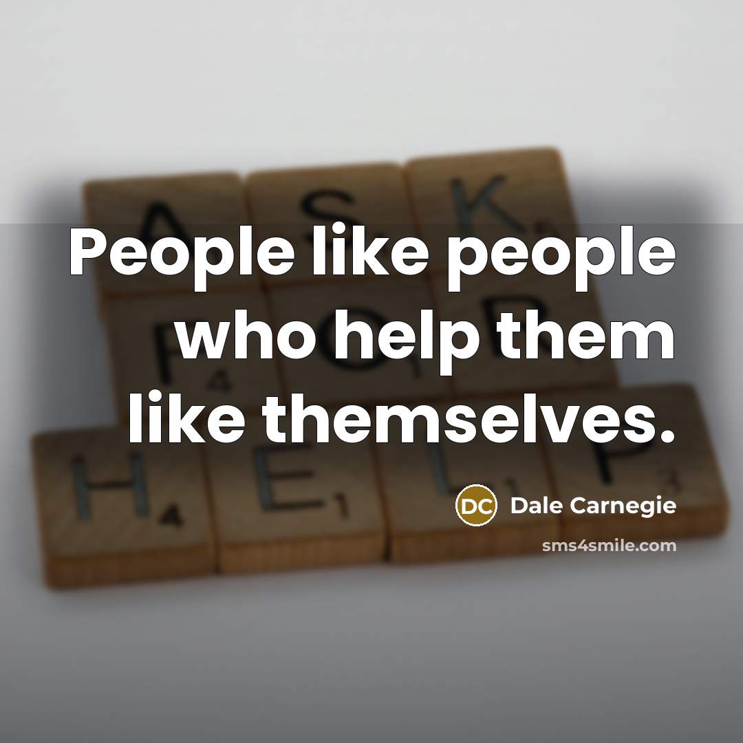 “People like people who help them like themselves.” quote by Dale Carnegie