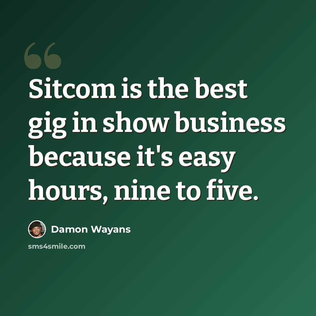 “Sitcom is the best gig in show business because it's easy hours, nine to five.” quote by Damon Wayans