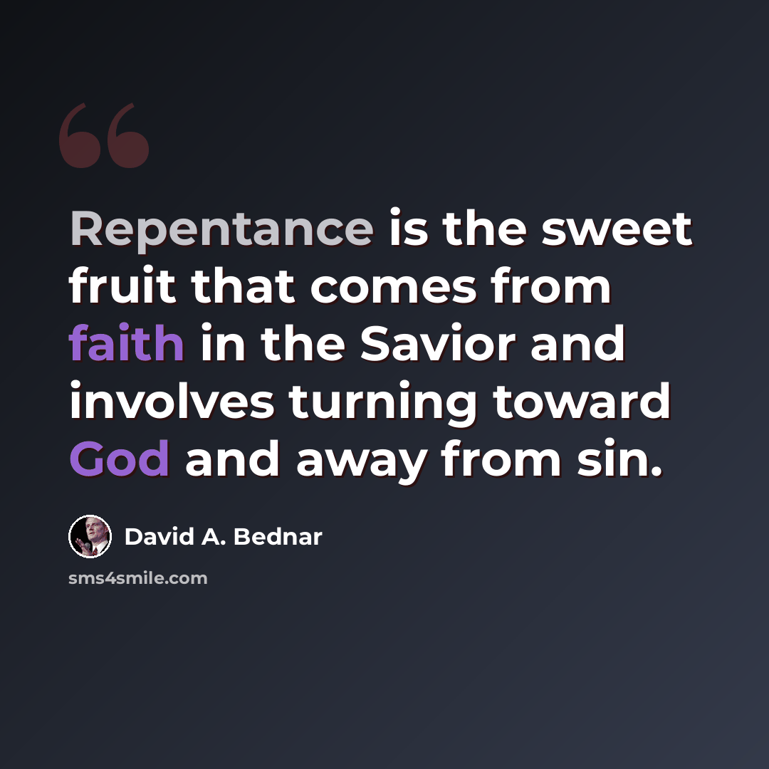 “Repentance is the sweet fruit that comes from faith in the Savior and involves turning toward God and away from sin.” quote by David A. Bednar