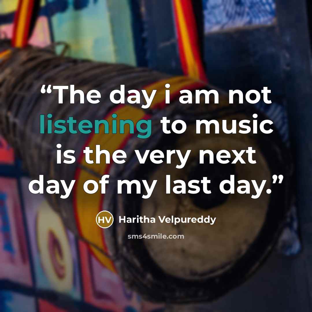 “The day i am not listening to music is the very next day of my last day.” quote by Haritha Velpureddy