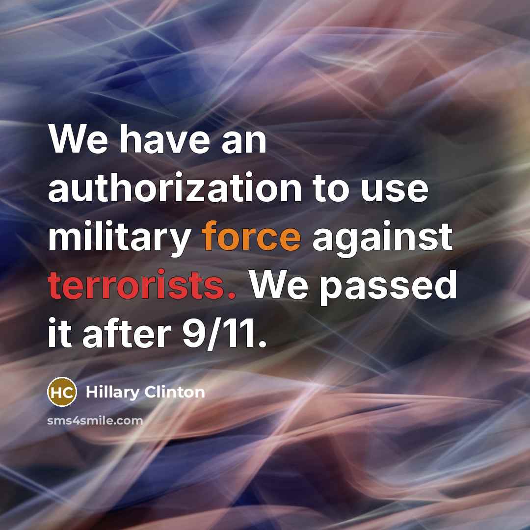 “We have an authorization to use military force against terrorists. We passed it after 9/11.” quote by Hillary Clinton