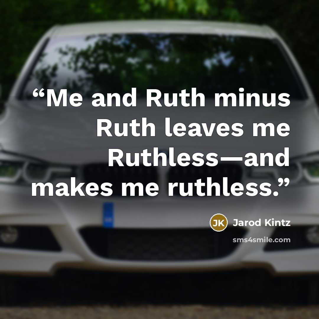 “Me and Ruth minus Ruth leaves me Ruthless—and makes me ruthless.” quote by Jarod Kintz