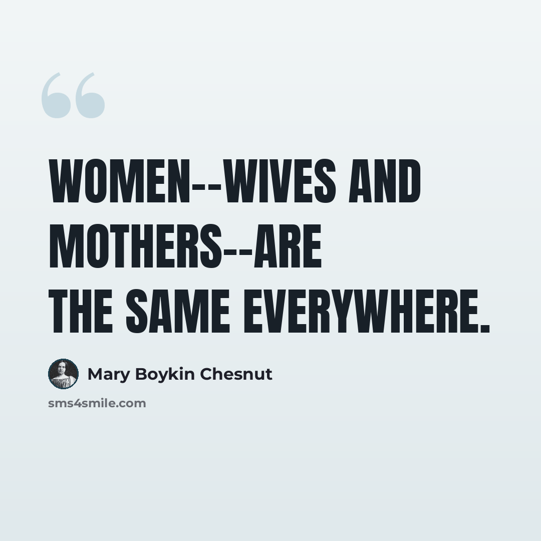 “Women--wives and mothers--are the same everywhere.” quote by Mary Boykin Chesnut