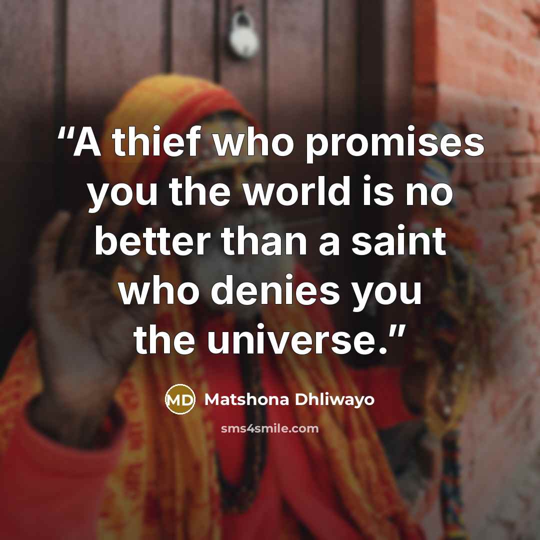 “A thief who promises you the world is no better than a saint who denies you the universe.” quote by Matshona Dhliwayo