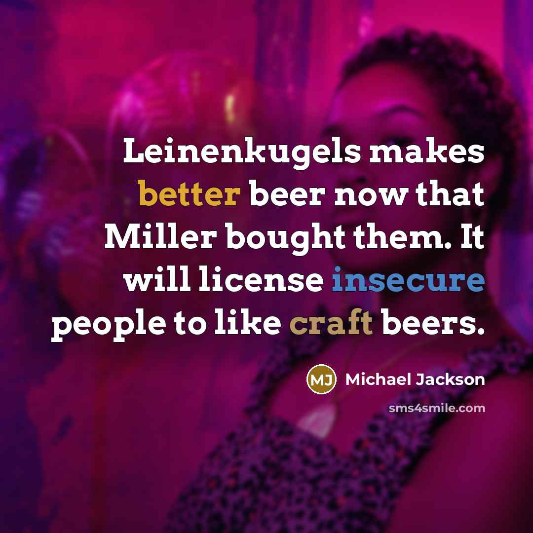 “Leinenkugels makes better beer now that Miller bought them. It will license insecure people to like craft beers.” quote by Michael Jackson