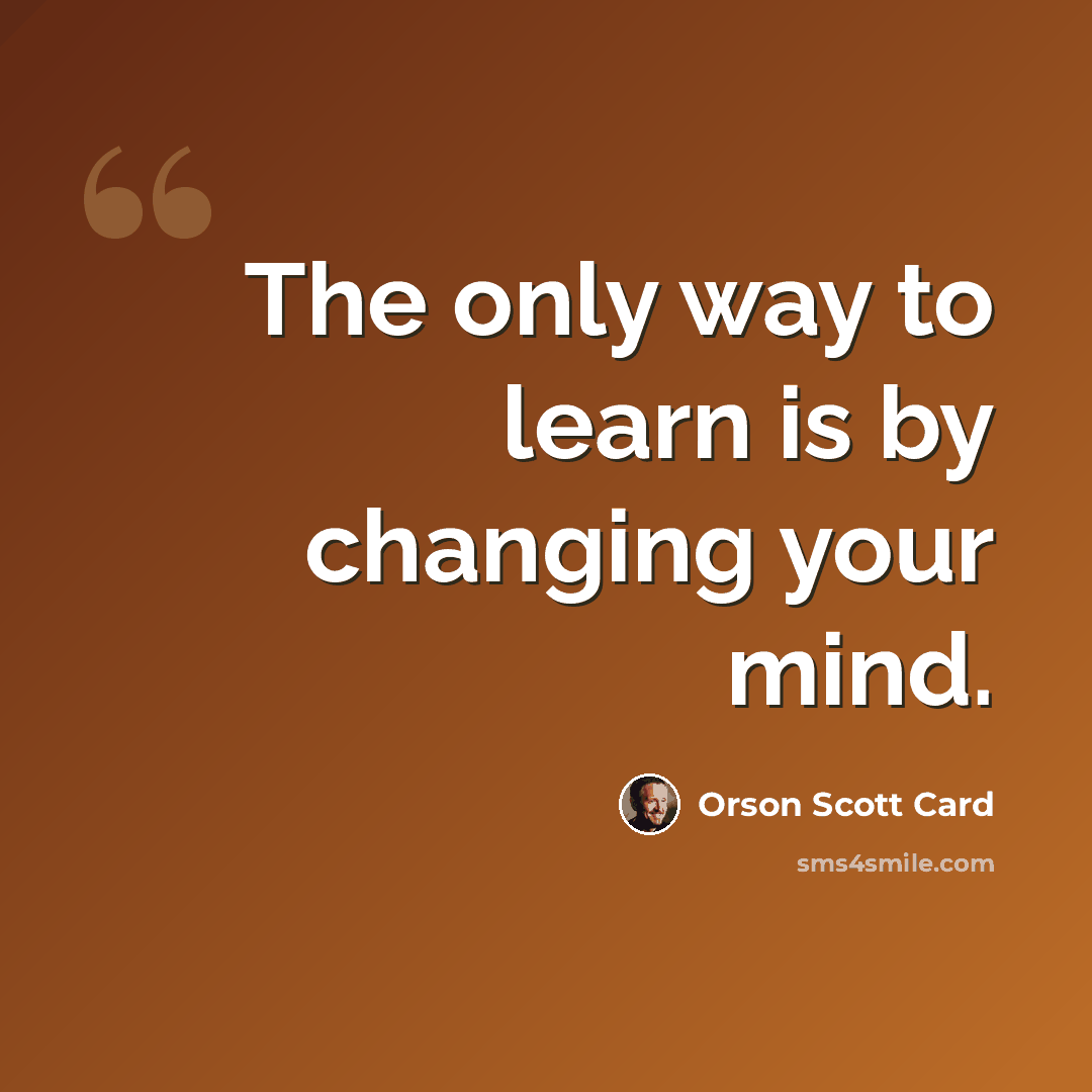“The only way to learn is by changing your mind.” quote by Orson Scott Card