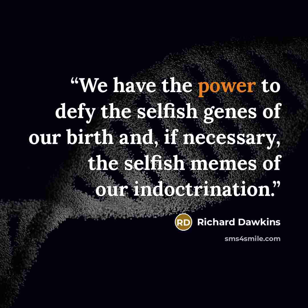 “We have the power to defy the selfish genes of our birth and, if necessary, the selfish memes of our indoctrination.” quote by Richard Dawkins