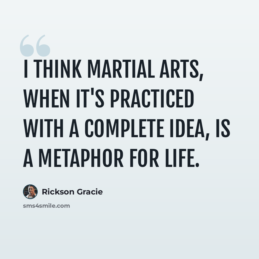 “I think martial arts, when it's practiced with a complete idea, is a metaphor for life.” quote by Rickson Gracie