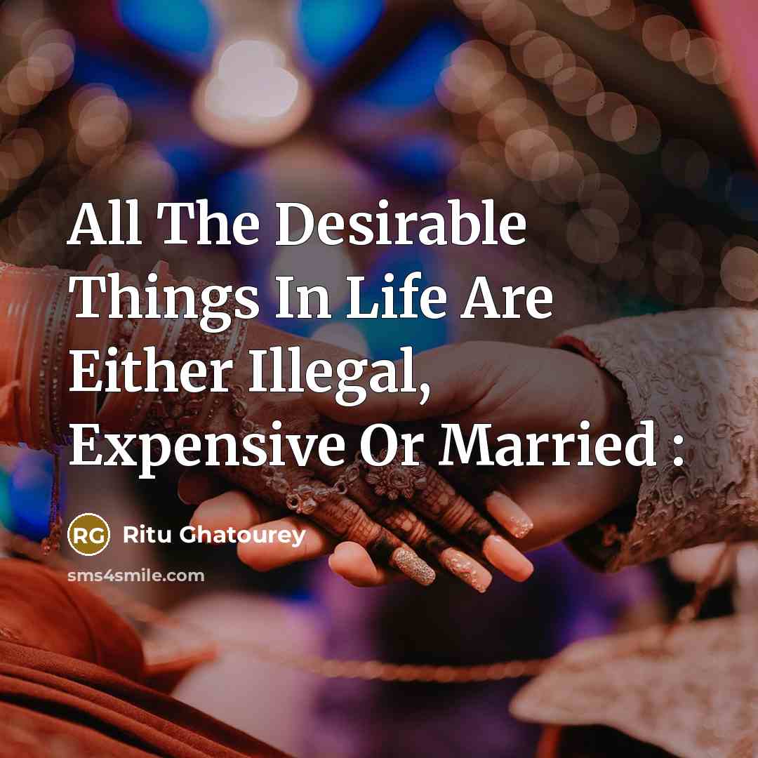 “All The Desirable Things In Life Are Either Illegal, Expensive Or Married :” quote by Ritu Ghatourey
