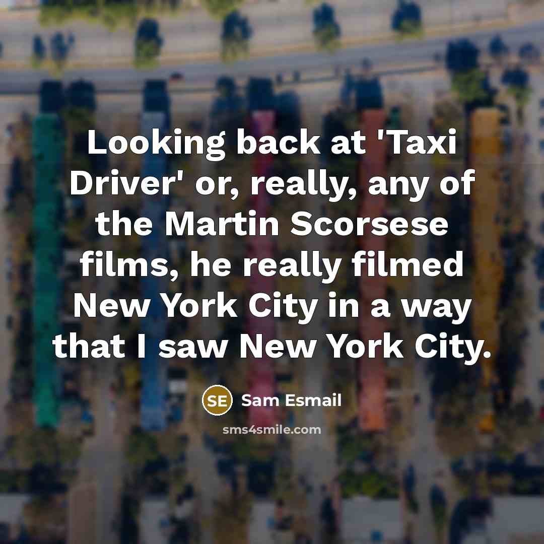 “Looking back at 'Taxi Driver' or, really, any of the Martin Scorsese films, he really filmed New York City in a way that I saw New York City.” quote by Sam Esmail