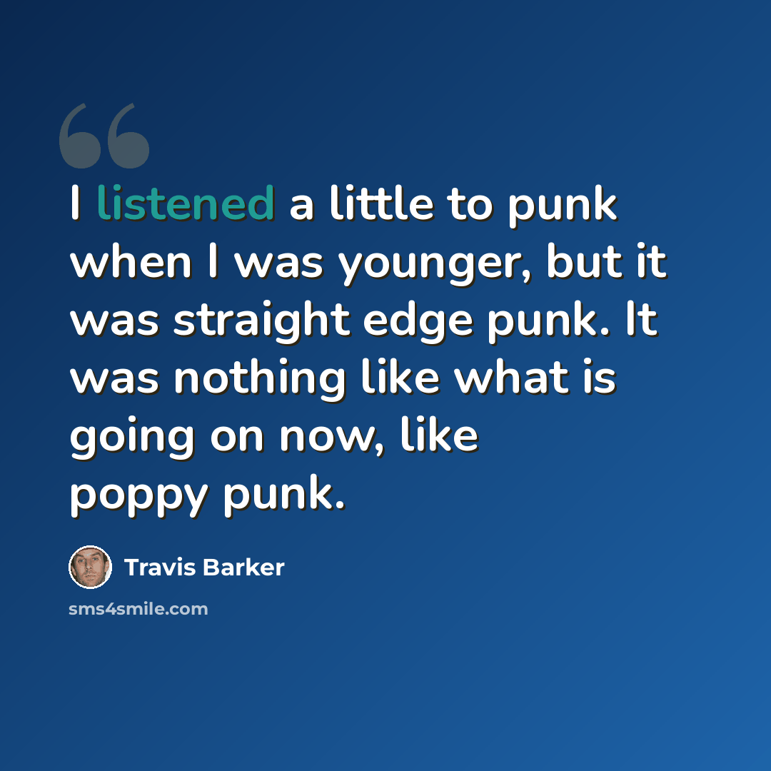 “I listened a little to punk when I was younger, but it was straight edge punk. It was nothing like what is going on now, like poppy punk.” quote by Travis Barker