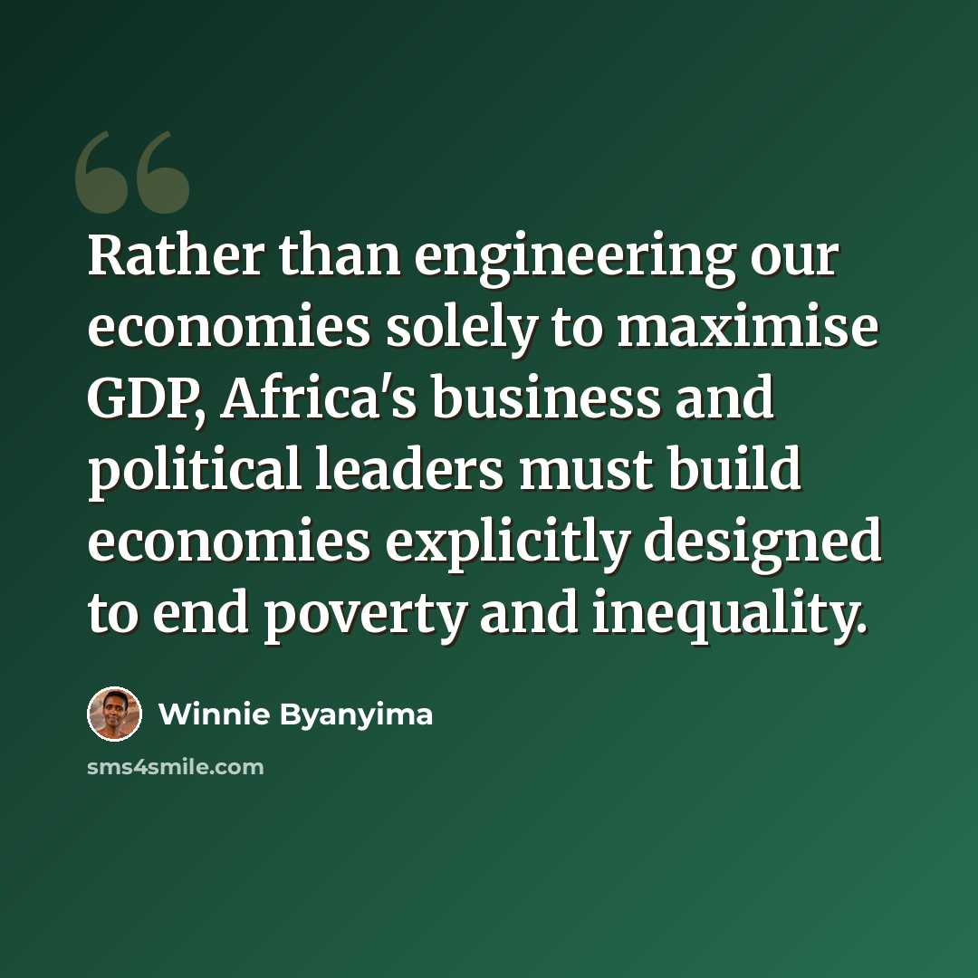 “Rather than engineering our economies solely to maximise GDP, Africa's business and political leaders must build economies explicitly designed to end poverty and inequality.” quote by Winnie Byanyima