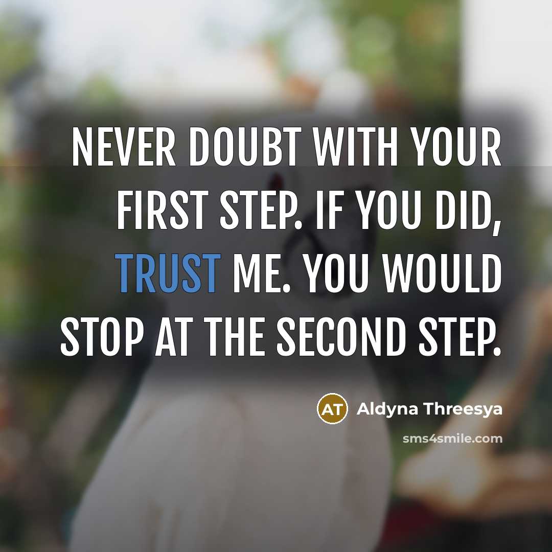 “Never doubt with your first step. If you did, trust me. You would stop at the second step.” quote by Aldyna Threesya