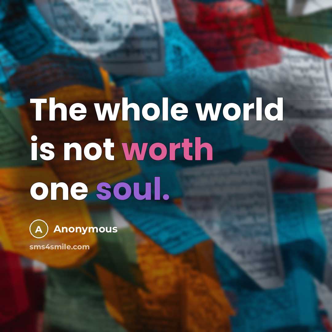 “The whole world is not worth one soul.” quote by Anonymous