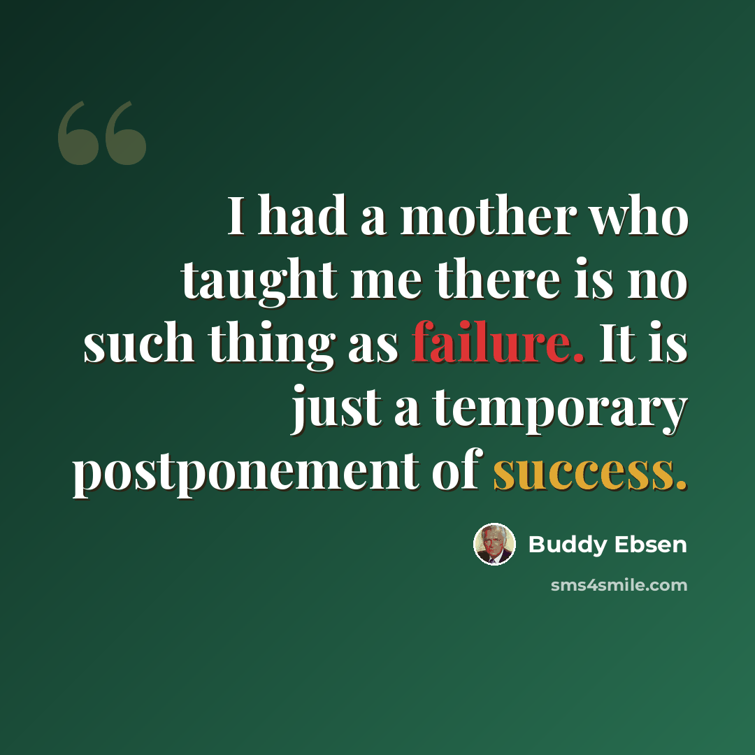 “I had a mother who taught me there is no such thing as failure. It is just a temporary postponement of success.” quote by Buddy Ebsen