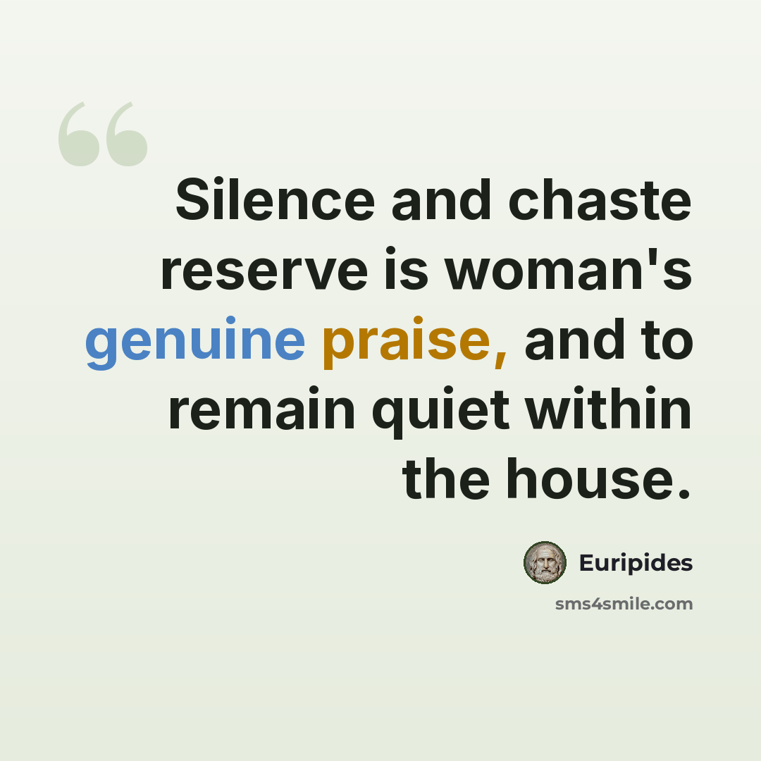 “Silence and chaste reserve is woman's genuine praise, and to remain quiet within the house.” quote by Euripides
