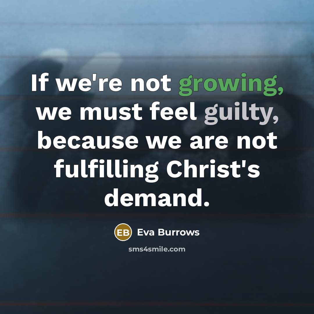“If we're not growing, we must feel guilty, because we are not fulfilling Christ's demand.” quote by Eva Burrows