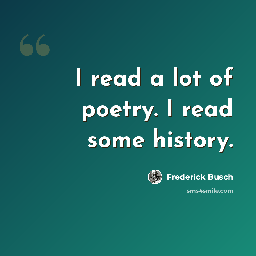 “I read a lot of poetry. I read some history.” quote by Frederick Busch