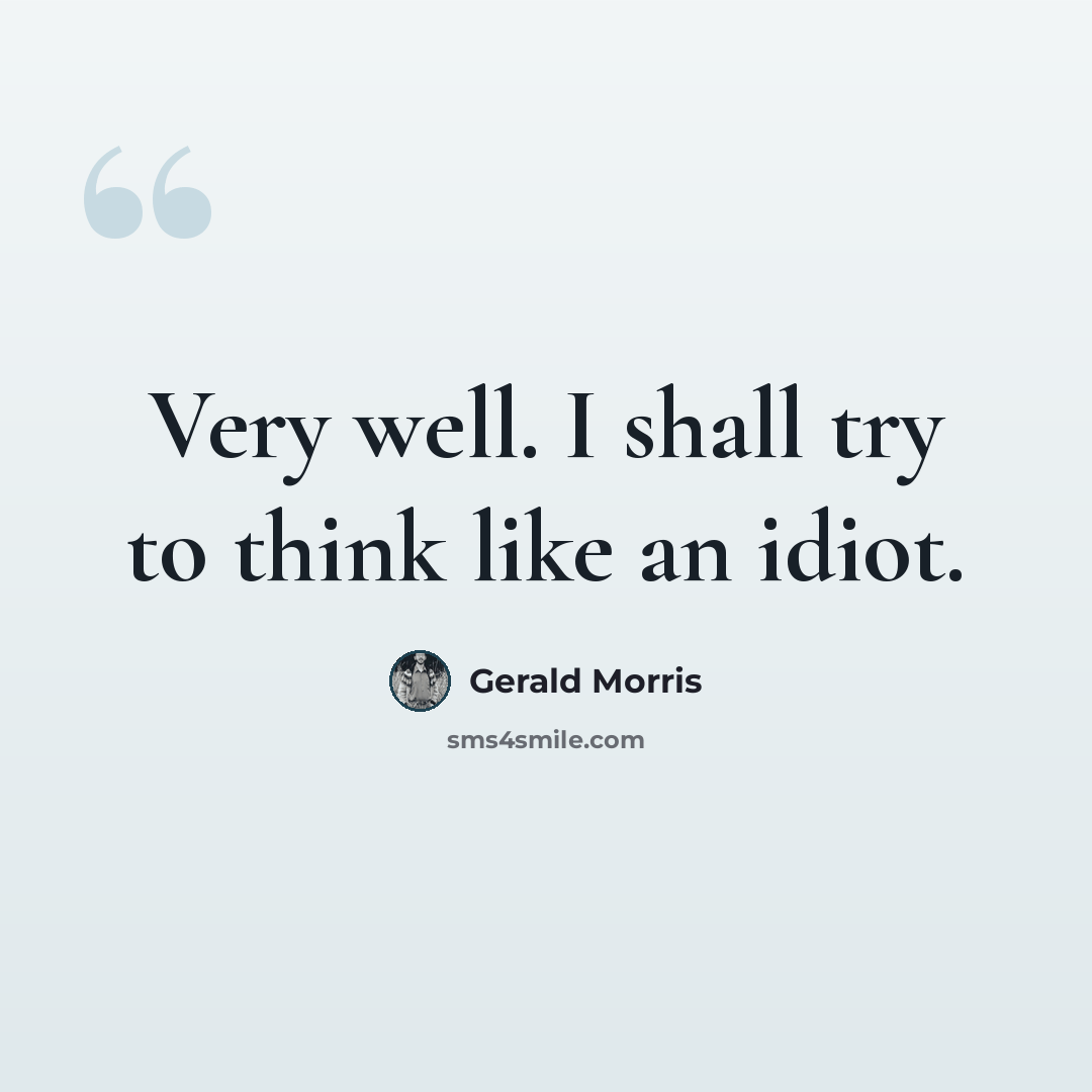 “Very well. I shall try to think like an idiot.” quote by Gerald Morris