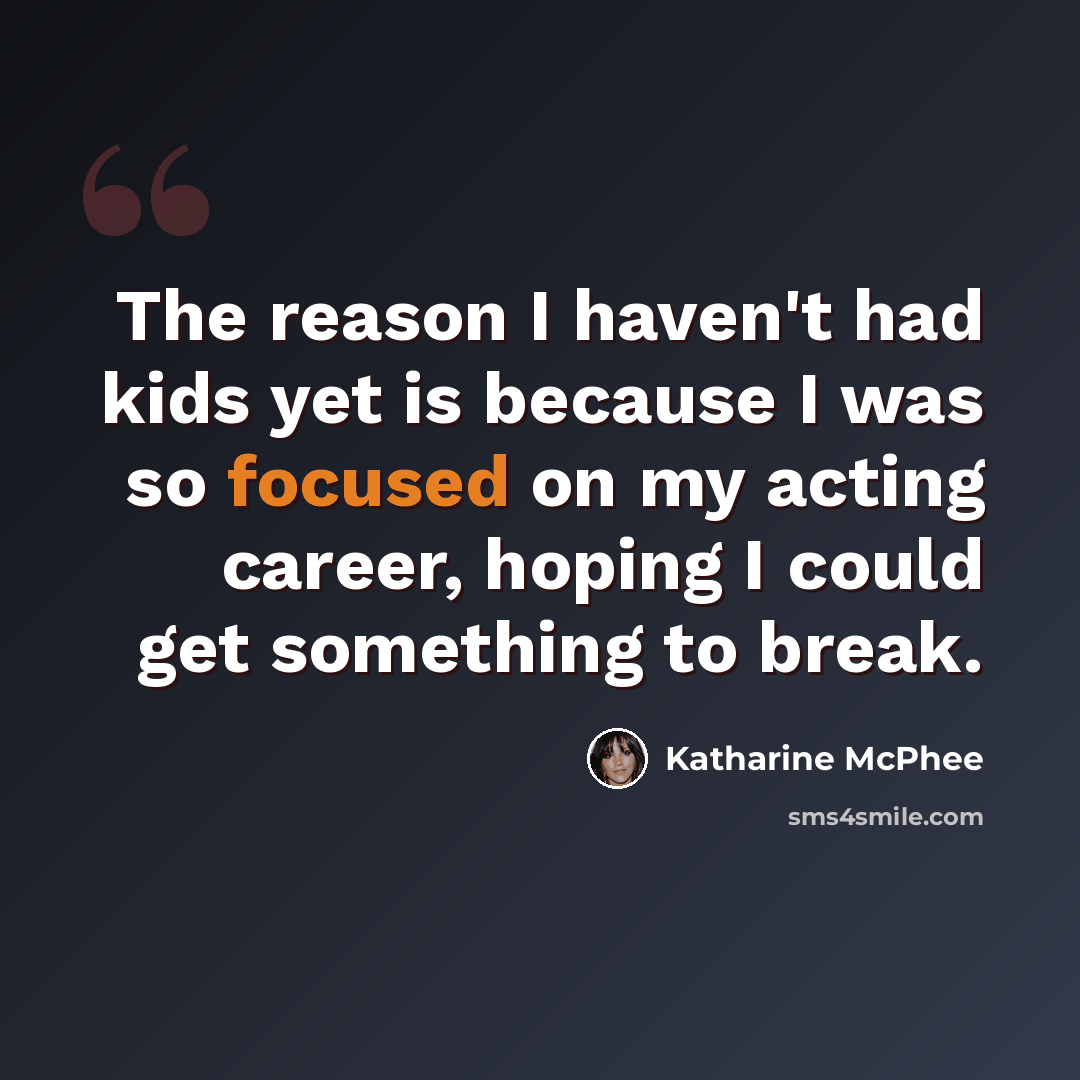 “The reason I haven't had kids yet is because I was so focused on my acting career, hoping I could get something to break.” quote by Katharine McPhee