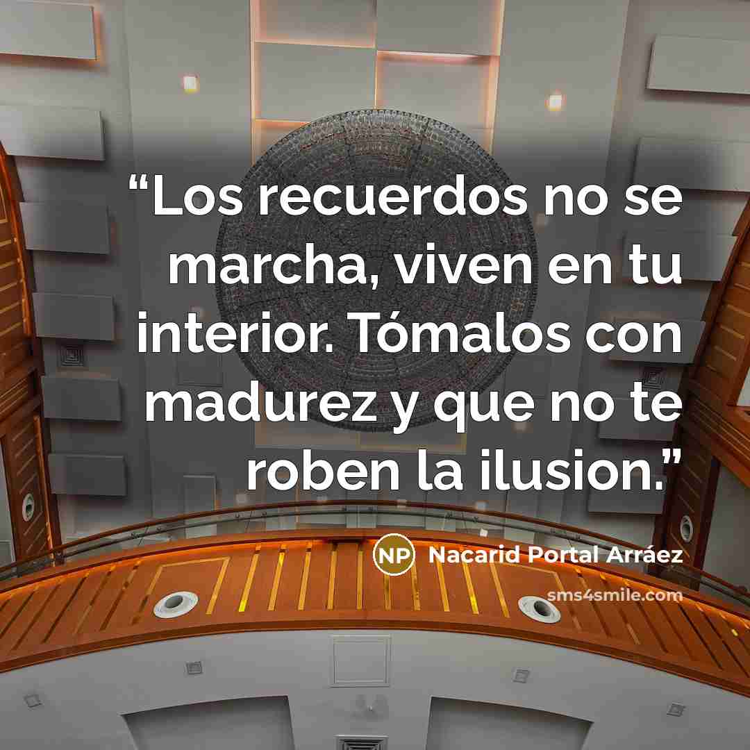 “Los recuerdos no se marcha, viven en tu interior. Tómalos con madurez y que no te roben la ilusion.” quote by Nacarid Portal Arráez