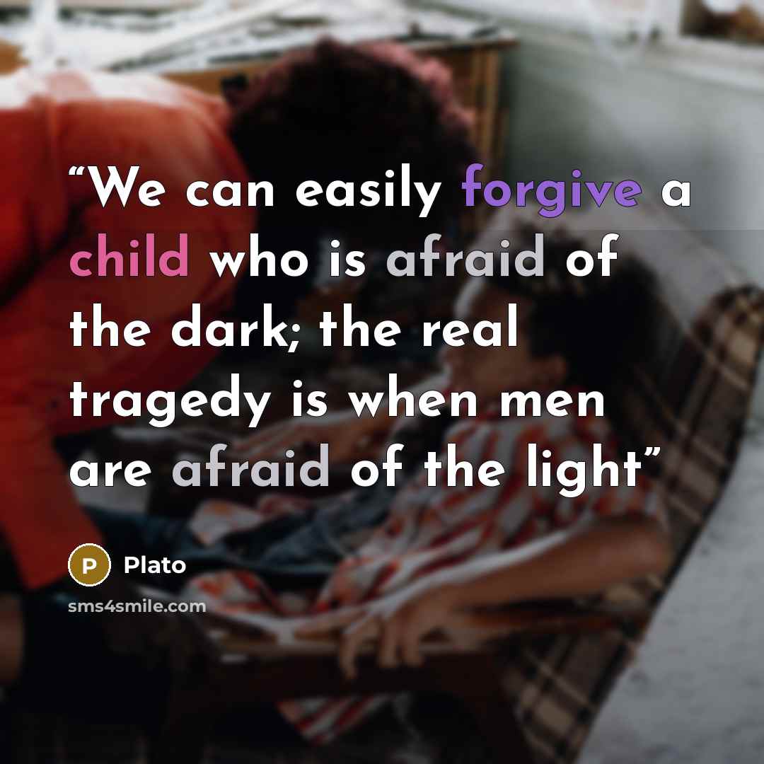 “We can easily forgive a child who is afraid of the dark; the real tragedy is when men are afraid of the light” quote by Plato