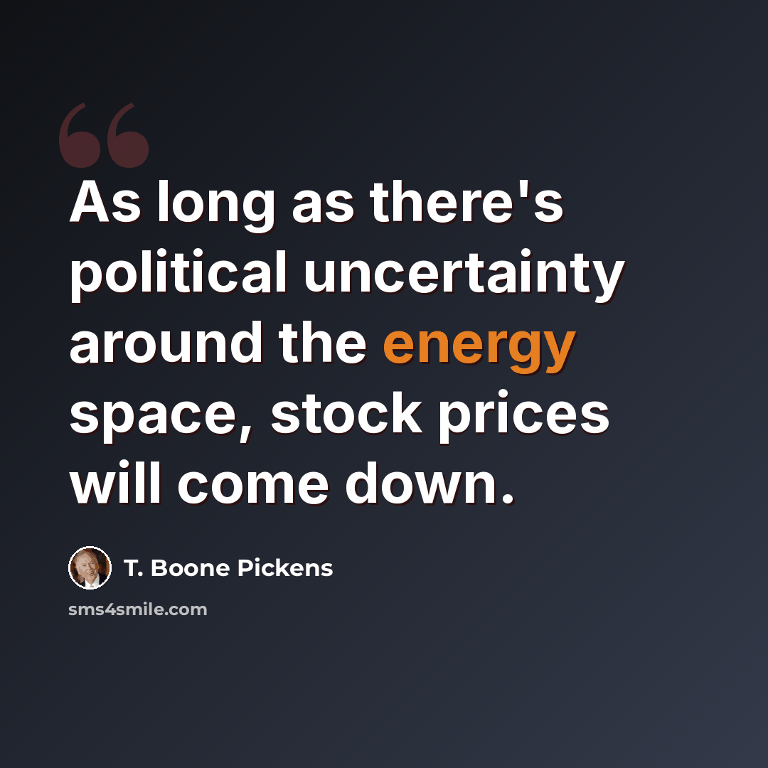 “As long as there's political uncertainty around the energy space, stock prices will come down.” quote by T. Boone Pickens