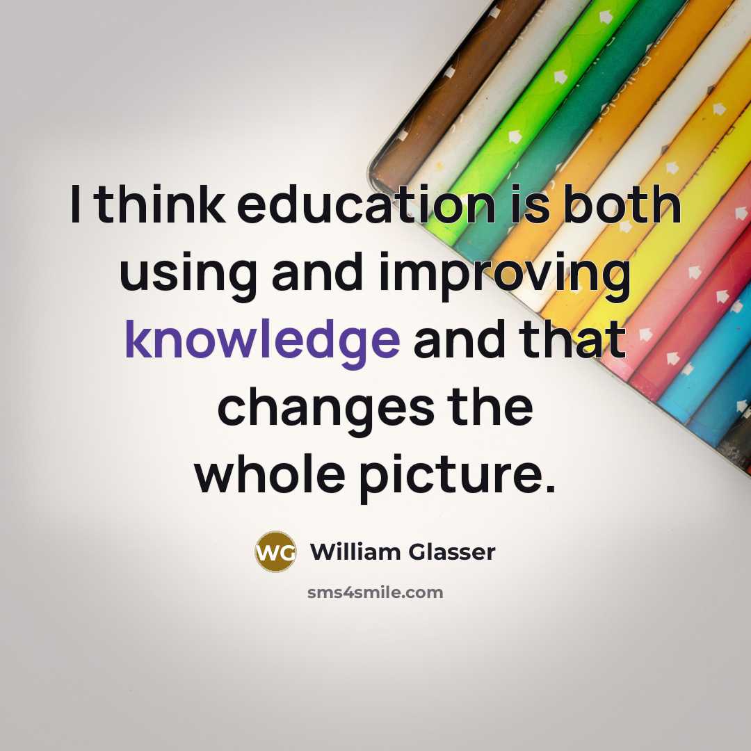 “I think education is both using and improving knowledge and that changes the whole picture.” quote by William Glasser