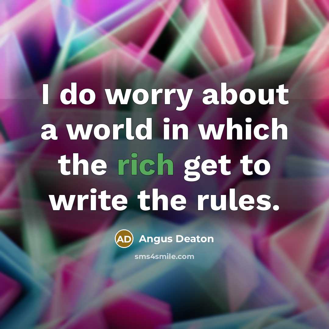 “I do worry about a world in which the rich get to write the rules.” quote by Angus Deaton