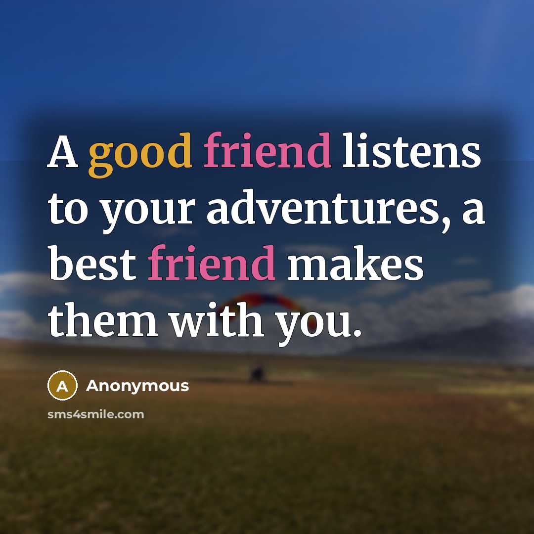 “A good friend listens to your adventures, a best friend makes them with you.” quote by Anonymous