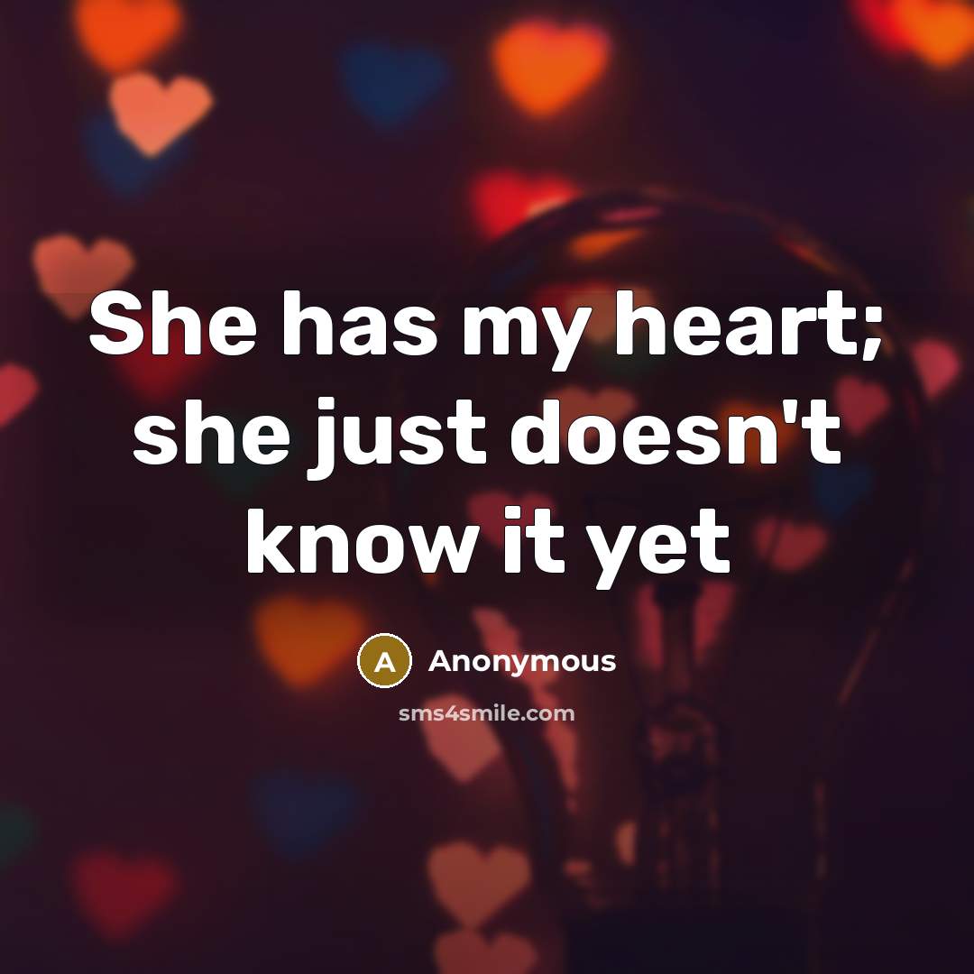 “She has my heart; she just doesn't know it yet” quote by Anonymous