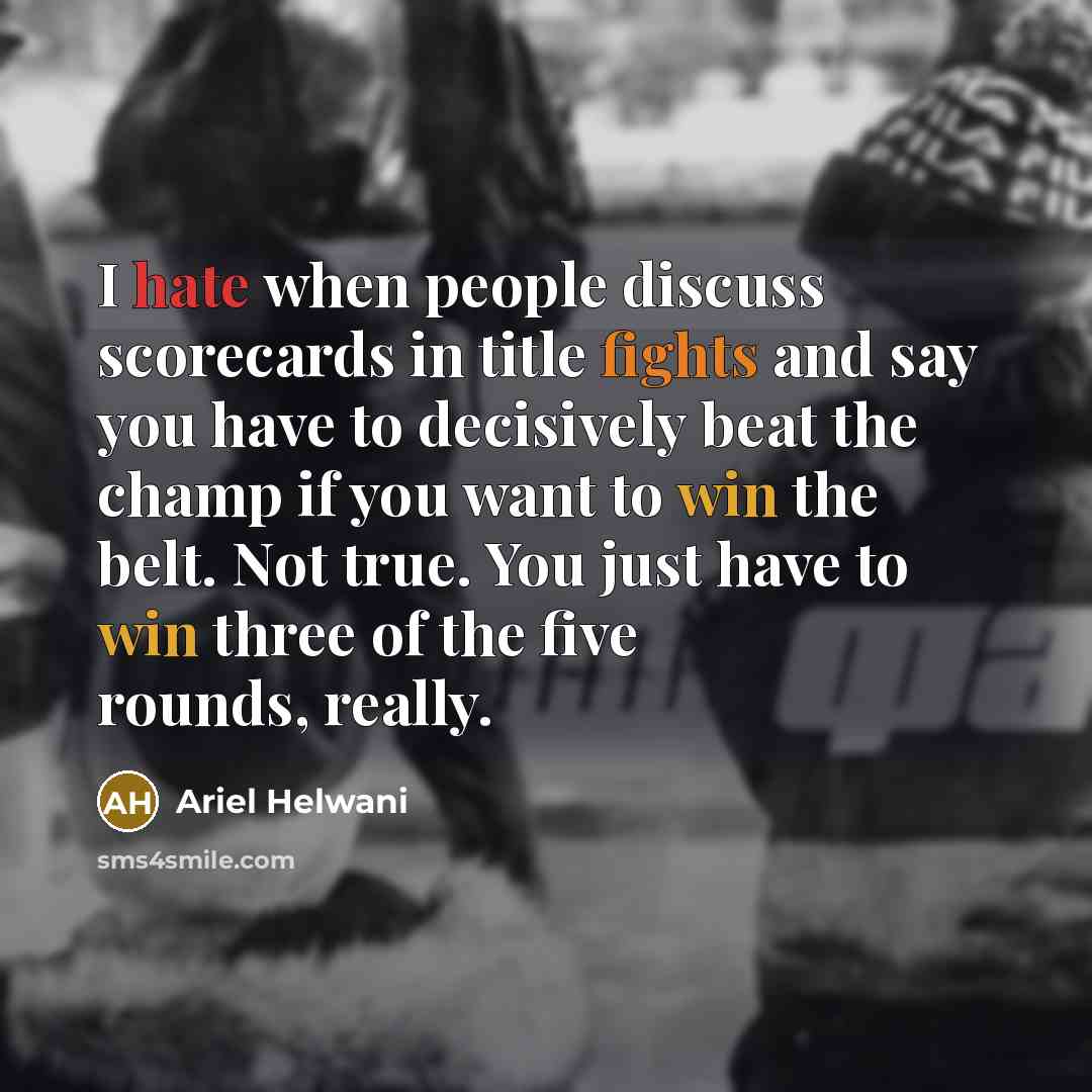 “I hate when people discuss scorecards in title fights and say you have to decisively beat the champ if you want to win the belt. Not true. You just have to win three of the five rounds, really.” quote by Ariel Helwani